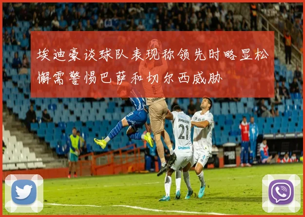 埃迪豪谈球队表现称领先时略显松懈需警惕巴萨和切尔西威胁