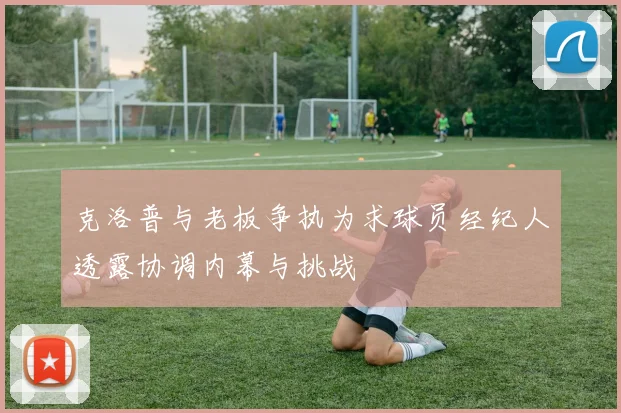 克洛普与老板争执为求球员经纪人透露协调内幕与挑战