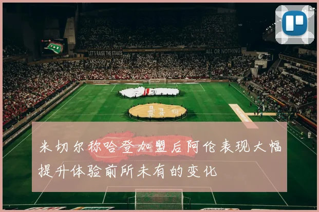 米切尔称哈登加盟后阿伦表现大幅提升体验前所未有的变化