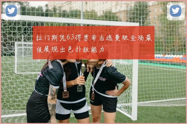 拉门斯凭63得票率当选曼联全场最佳展现出色扑救能力
