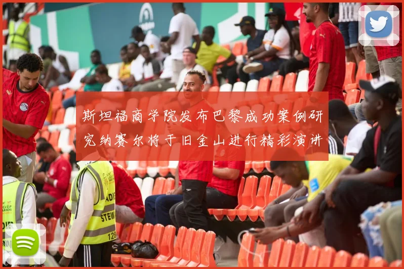 斯坦福商学院发布巴黎成功案例研究纳赛尔将于旧金山进行精彩演讲