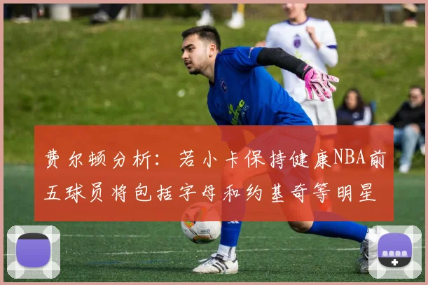 费尔顿分析：若小卡保持健康NBA前五球员将包括字母和约基奇等明星