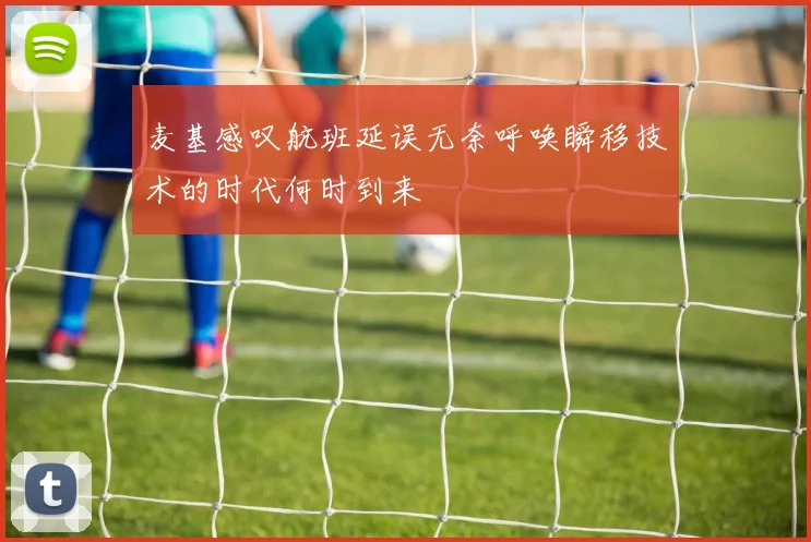 麦基感叹航班延误无奈呼唤瞬移技术的时代何时到来
